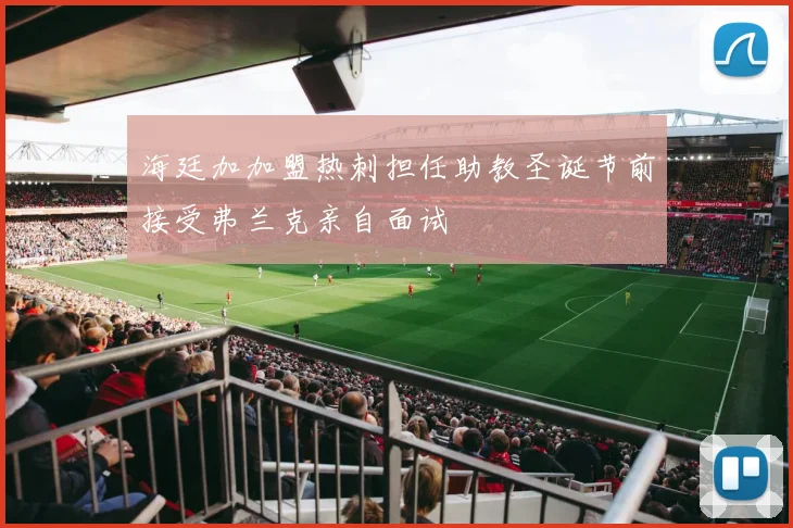 海廷加加盟热刺担任助教圣诞节前接受弗兰克亲自面试