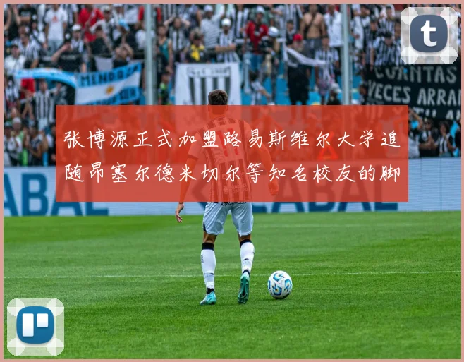 张博源正式加盟路易斯维尔大学追随昂塞尔德米切尔等知名校友的脚步