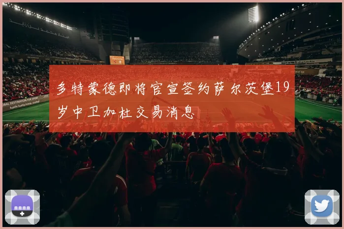 多特蒙德即将官宣签约萨尔茨堡19岁中卫加杜交易消息