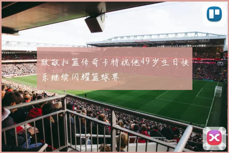 致敬扣篮传奇卡特祝他49岁生日快乐继续闪耀篮球界