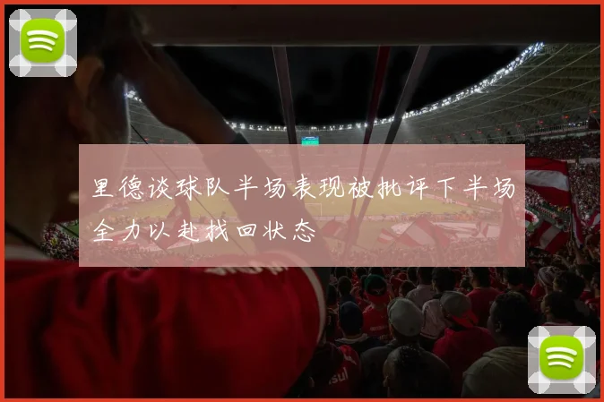 里德谈球队半场表现被批评下半场全力以赴找回状态