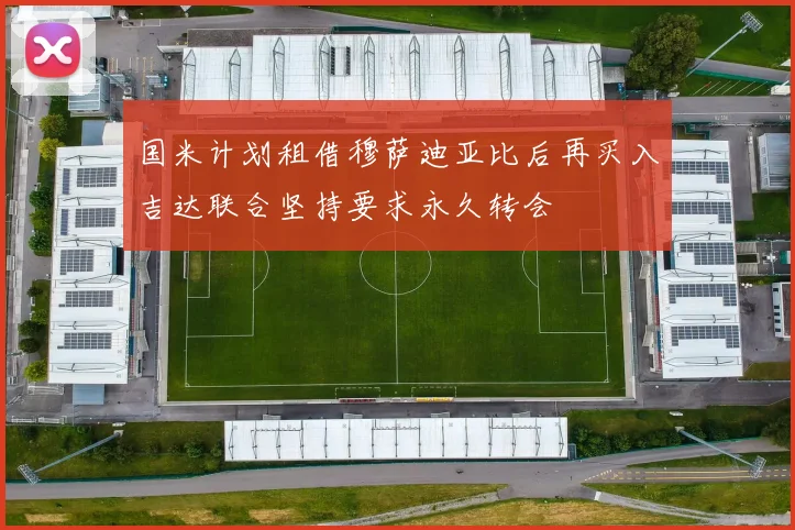 国米计划租借穆萨迪亚比后再买入吉达联合坚持要求永久转会