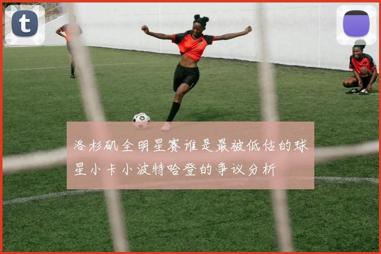 洛杉矶全明星赛谁是最被低估的球星小卡小波特哈登的争议分析