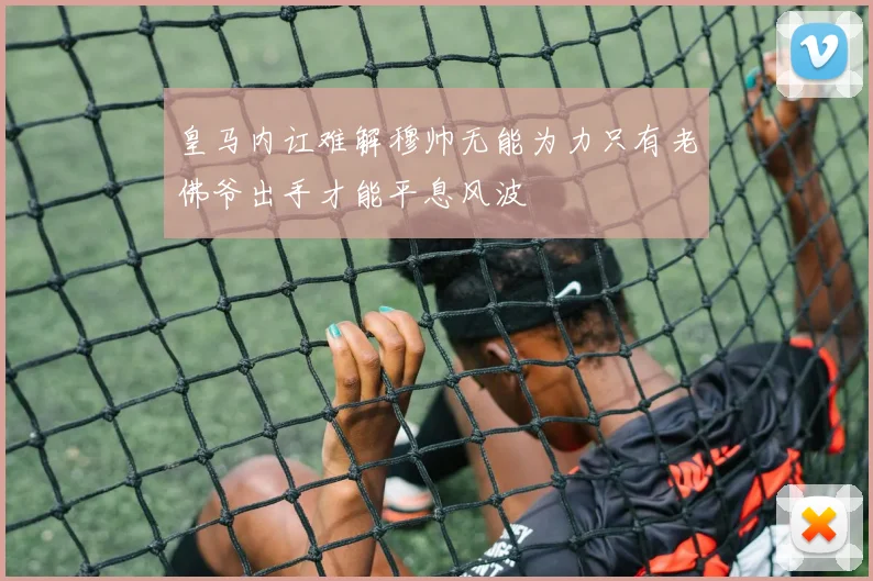 皇马内讧难解穆帅无能为力只有老佛爷出手才能平息风波