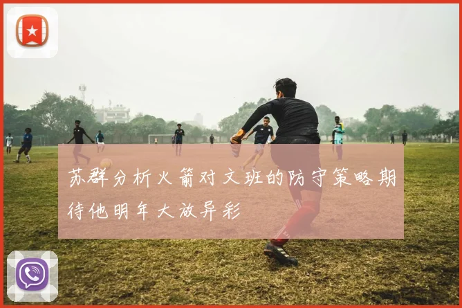 苏群分析火箭对文班的防守策略期待他明年大放异彩